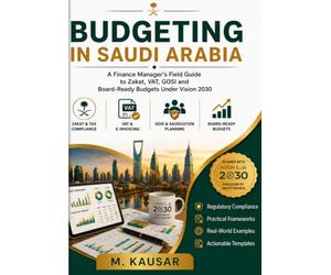 Budgeting In Saudi Arabia: A Finance Manager's Field Guide to Zakat, VAT, GOSI and Board-Ready Budgets Under Vision 2030