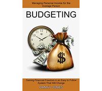 Budgeting: Managing Personal Income for the Average Person (Gaining Financial Freedom in an Easy to Follow System That Will Change)