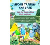 Budgie Training And Care: Teach Your Budgie to Mimic Words and Phrases: A Comprehensive Guide to caring, Breeding, Nutrition, Health, Behavioral Understanding, and Lifelong Well-Being for your Budgie