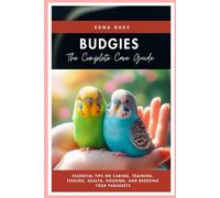 Budgies: The Complete Care Guide: Essential Tips on Caring, Training, Feeding, Health, Housing, and Breeding Your Parakeets