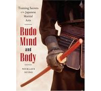 Budo Mind and Body: Training Secrets of the Japanese Martial Arts