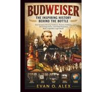 BUDWEISER INSPIRING HISTORY BEHIND THE BOTTLE: How European Brewing Traditions, Business Ambition, Advertising Genius, and Global Expansion Built a ... Brand (CILLECTIONS OF SOME WINE HISTORY)
