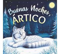 Buenas noches, Ártico: Un cuento dulce infantil con rimas para dormir, perfecto para niños pequeños y bebés (Buenas Noches, Naturaleza)