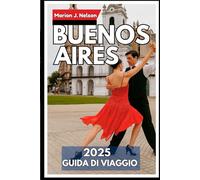 Buenos Aires Guida di viaggio 2025: Scopri il meglio della capitale argentina con consigli locali, gemme nascoste e luoghi da non perdere