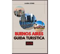 BUENOS AIRES GUIDA TURISTICA 2026: Guida turistica di Buenos Aires 2026: scopri l'anima vibrante dell'Argentina attraverso la cultura, l'avventura e le esperienze locali senza tempo