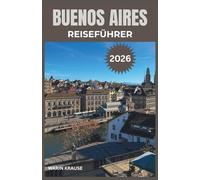 BUENOS AIRES REISEFÜHRER 2026: Entdecken Sie die pulsierende Kultur, die kulinarischen Köstlichkeiten und die reiche Geschichte der argentinischen Hauptstadt