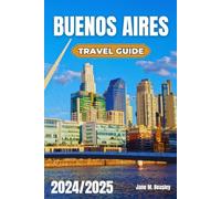 Buenos Aires Travel Guide 2024/2025: Your Insider’s Guide to Argentina’s Vibrant Capital, Hidden Gems, and Unforgettable Experiences (Great Adventure Travel Guides)