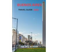 BUENOS AIRES TRAVEL GUIDE 2025: Real Culture, Untamed Landscapes, and True Local Encounters