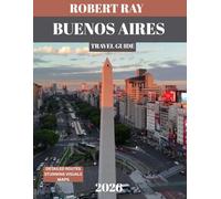BUENOS AIRES TRAVEL GUIDE 2026( Full-color guide): Buenos Aires Uncovered: The Ultimate Guide to Argentina’s Vibrant Culture, Historic Landmarks, Tango Traditions, and Culinary Delights