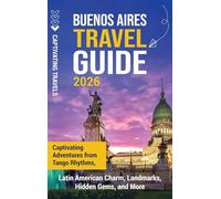 Buenos Aires Travel Guide: Captivating Adventures from Tango Rhythms, Latin American Charm, Landmarks, Hidden Gems, and More