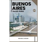 BUENOS AIRES TRAVEL GUIDE: Experience Buenos Aires: Your Essential Guide to Argentina’s Vibrant Capital