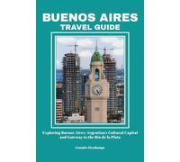BUENOS AIRES TRAVEL GUIDE: Exploring Buenos Aires: Argentina’s Cultural Capital and Gateway to the Río de la Plata