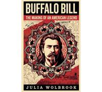 Buffalo Bill The Making of an American Legend