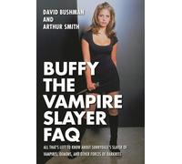 Buffy the Vampire Slayer FAQ: All That's Left to Know About Sunnydale's Slayer of VampiresDemonsand Other Forces of Darkness