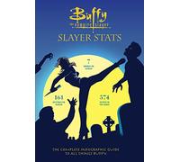Buffy The Vampire Slayer: Slayer Stats: The Complete Infographic Guide to All Things Buffy