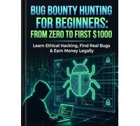 Bug Bounty Hunting for Beginners: From Zero to First $1000: Learn Ethical Hacking, Find Real Bugs & Earn Money Legally