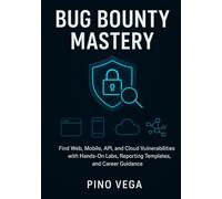 Bug bounty mastery: Find Web, Mobile, API, and Cloud Vulnerabilities with Hands-On Labs, Reporting Templates, and Career Guidance