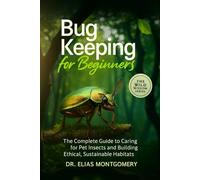 Bug Keeping for Beginners: The Complete Guide to Caring for Pet Insects and Building Ethical, Sustainable Habitats