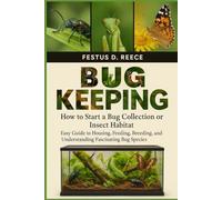BUG KEEPING: How to Start a Bug Collection or Insect Habitat Easy Guide to Housing, Feeding, Breeding, Observing, and Understanding Fascinating Bug Species