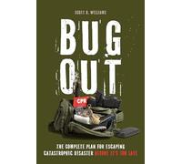 Bug Out: The Complete Plan for Escaping a Catastrophic Disaster Before It's Too Late