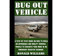Bug Out Vehicle: A Step-By-Step Guide On How To Build An Affordable and Quality Survival Vehicle To Evacuate Your Home In An Emergency Disaster Scenario