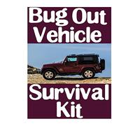 Bug Out Vehicle Survival Kit: A Step-By-Step Beginner's Guide On How To Assemble A Complete Survival Kit For Your Bug Out Vehicle
