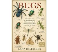 Bugs: A Deep Dive into the Fascinating Lives of Insects and a Guide on How to Select, Breed and Care for Them as Pets
