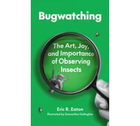 Bugwatching : The Art, Joy, and Importance of Observing Insects