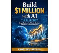 Build $1 Million with AI - The Blueprint: Simple Systems for Wealth Creation in the Age of Artificial Intelligence