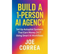 Build a 1-Person AI Agency: Offer Automation, Content Creation, and Lead Generation Services Using AI Tools: 7 (AI Income Empire)