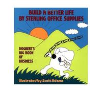 Build a Better Life by Stealing Office Supplies: Dogbert's Big Book of Business