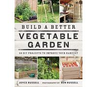 Build a Better Vegetable Garden: 30 DIY Projects to Improve your Harvest