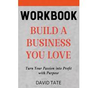 Build a Business You Love Workbook: Turn Your Passion into Profit with Purpose