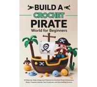 Build a Crochet Pirate World for Beginners: 25 Step-by-Step Amigurumi Patterns to Crochet Pirate Characters, Ships, Treasure Islands, Sea Creatures, and Storytelling Scenes