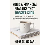 Build A Financial Practice That Doesn't Suck: Grow Fast, Stay Sane, and Actually Enjoy the Business You Built