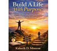 Build A Life With Purpose: Clarify what matters most, eliminate distractions, and pursue meaningful goals with consistency and conviction daily
