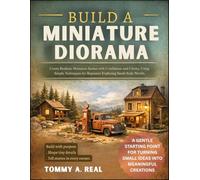 BUILD A MINIATURE DIORAMA: Create Realistic Miniature Scenes with Confidence and Clarity, Using Simple Techniques for Beginners Exploring Small-Scale Worlds