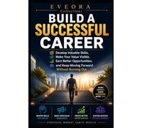 BUILD A SUCCESSFUL CAREER: Build Valuable Skills, Get Recognized, Earn Better Opportunities, and Keep Growing Without Burning Out (EVEORA Practical Change)