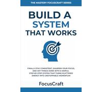 Build a System That Works: Finally Stay Consistent, Sharpen Your Focus, and Get Things Done with a Simple, Step-by-step System that Turns Scattered ... Momentum (The Mastery FocusCraft Series)