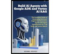 Build AI Agents with Google ADK and Vertex AI RAG: The Complete Guide to Developing Retrieval-Augmented Generation Agents with Agent Development Kit, ... to AI Agents with ADK, Vertex AI, and Gemini)