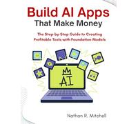Build AI Apps That Make Money: The Step-by-Step Guide to Creating Profitable Tools with Foundation Models