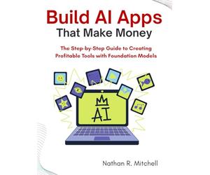 Build AI Apps That Make Money: The Step-by-Step Guide to Creating Profitable Tools with Foundation Models