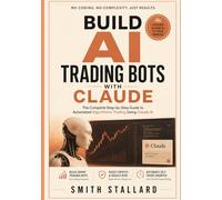 Build AI Trading Bots with Claude: The Complete Step-by-Step Guide to Automated Algorithmic Trading Using Claude AI
