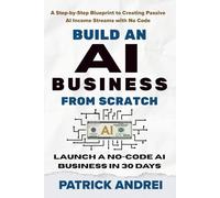 Build an AI Business from Scratch - Launch a No-Code AI Business in 30 Days: A Step-by-Step Blueprint to Creating Passive AI Income Streams with No Code