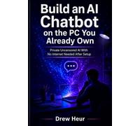 Build an AI Chatbot on the PC You Already Own: Private Uncensored AI With No Internet Needed After Setup (The Self Reliance Collection)