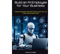Build an AI Employee for Your Business: Create AI Assistants That Work 24/7 to Save Time, Cut Costs, and Increase Profits