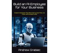 Build an AI Employee for Your Business: Create AI Assistants That Work 24/7 to Save Time, Cut Costs, and Increase Profits