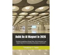 Build An AI Magnet in 2026: The New Competition Among Cities, Tech Ecosystems, and Global Talent for AI Investment, Innovation, and Growth