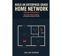 Build an Enterprise-Grade Home Network: Zero Trust, Privacy Hardening, and High-Performance at Home: 3 (The Secure Home Network Blueprint)