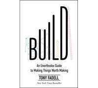 Build: An Unorthodox Guide to Making Things Worth Making